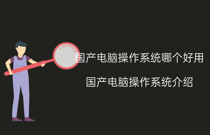 国产电脑操作系统哪个好用 国产电脑操作系统介绍